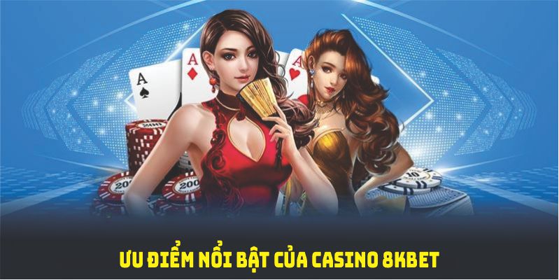 Khám phá các ưu điểm nổi bật không thể bỏ qua của casino 8KBET